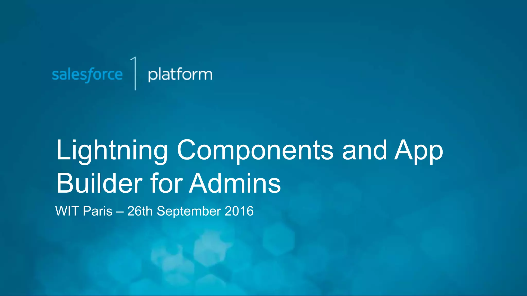 Lightning Components and App
Builder for Admins
WIT Paris – 26th September 2016
 