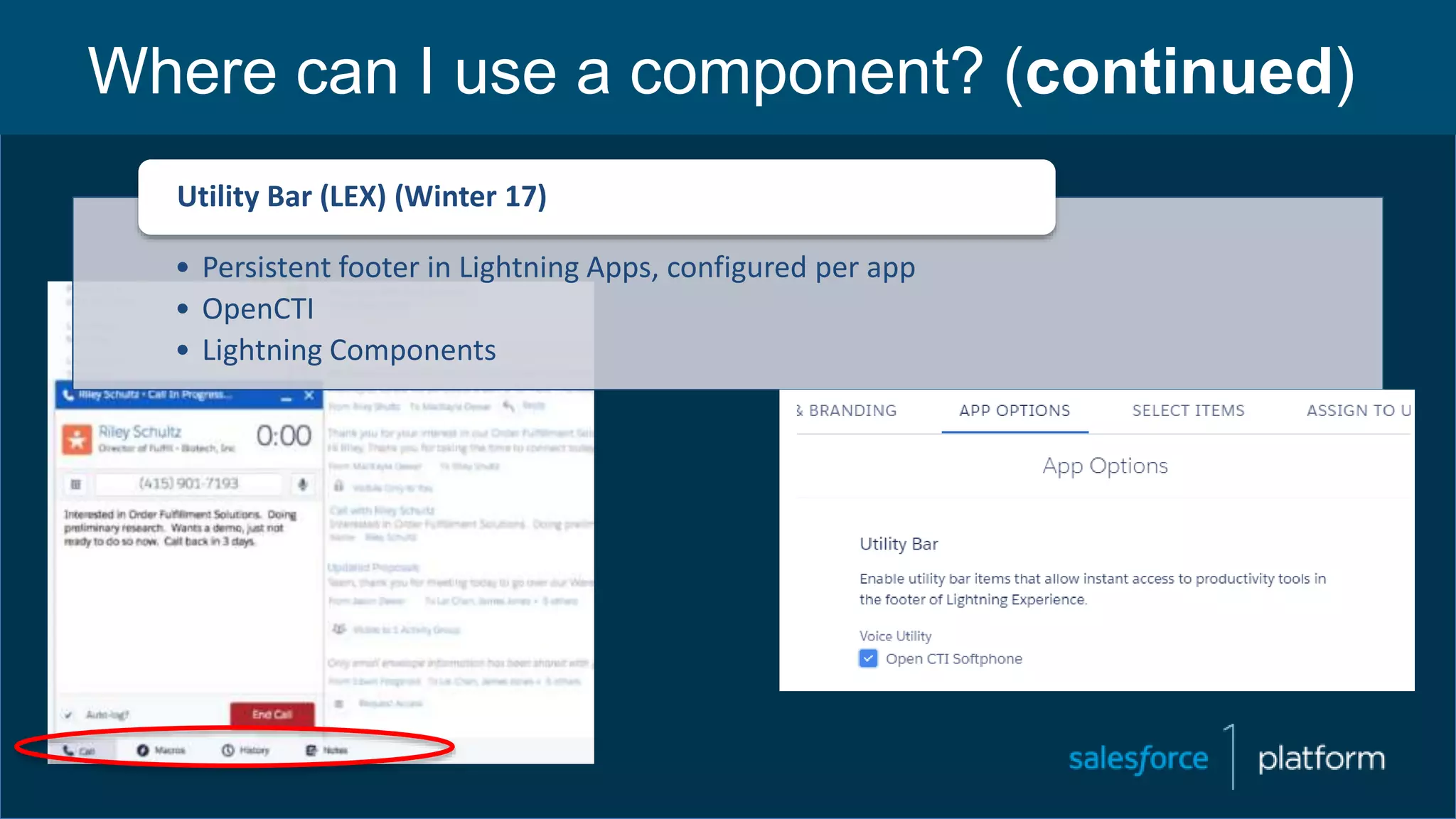Where can I use a component? (continued)
• Persistent footer in Lightning Apps, configured per app
• OpenCTI
• Lightning Components
Utility Bar (LEX) (Winter 17)
 