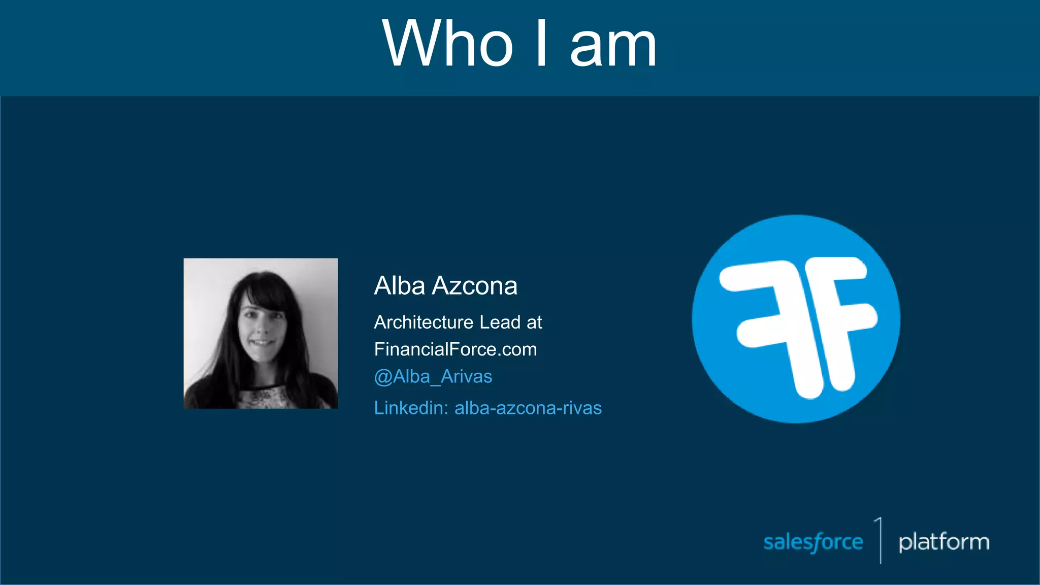 Alba Azcona
Architecture Lead at
FinancialForce.com
@Alba_Arivas
Linkedin: alba-azcona-rivas
Who I am
 