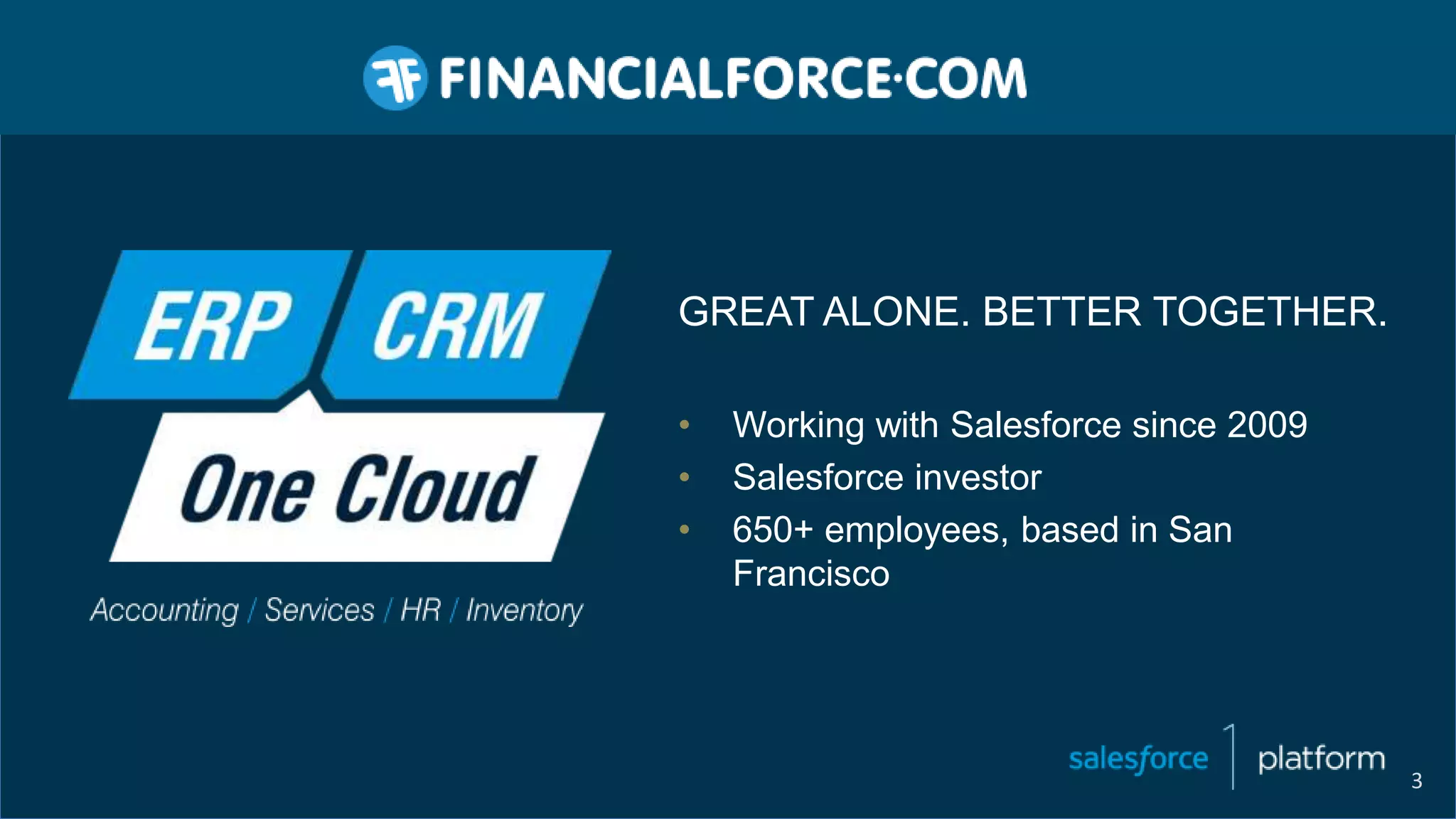 GREAT ALONE. BETTER TOGETHER.
• Working with Salesforce since 2009
• Salesforce investor
• 650+ employees, based in San
Francisco
3
 