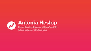 Antonia Heslop
Senior Creative Designer at BuzzFeed UK
AntoniaHeslop.com | @AntoniaHeslop
 