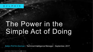 © 2017 Delphix. All Rights Reserved. Private and Confidential.© 2017 Delphix. All Rights Reserved. Private and Confidential.
Kellyn Pot’Vin-Gorman | Technical Intelligence Manager | September, 2017
The Power in the
Simple Act of Doing
 