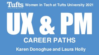 KAREN DONOGHUE & LAURA HOLLY - UX & PM CAREER PATHS WIT@TUFTS 2021
UX & PM
CAREER PATHS
Karen Donoghue and Laura Holly
Women in Tech at Tufts University 2021
 