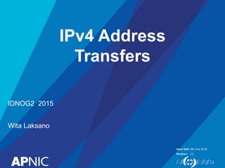 Issue Date:
Revision:
IPv4 Address
Transfers
IDNOG2 2015
Wita Laksano
[08 June 2015]
[1]
 