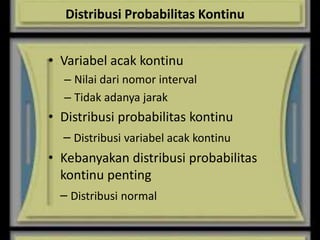 Distribusi Probabilitas Kontinu
• Variabel acak kontinu
– Nilai dari nomor interval
– Tidak adanya jarak
• Distribusi probabilitas kontinu
– Distribusi variabel acak kontinu
• Kebanyakan distribusi probabilitas
kontinu penting
– Distribusi normal
 