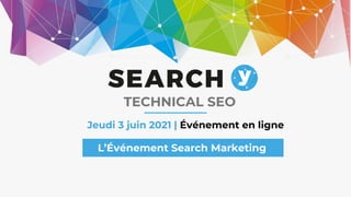 Jeudi 3 juin 2021 | Événement en ligne
L’Événement Search Marketing
TECHNICAL SEO
 