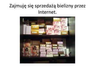 Zajmuję się sprzedażą bielizny przez
             Internet.
 