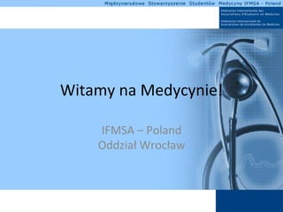 Witamy	
  na	
  Medycynie!	
  

      IFMSA	
  –	
  Poland	
  	
  
      Oddział	
  Wrocław	
  
 