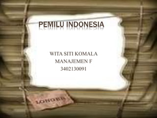 PEMILU INDONESIA
WITA SITI KOMALA
MANAJEMEN F
3402130091
 