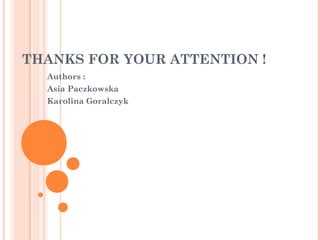 THANKS FOR YOUR ATTENTION !
  Authors :
  Asia Paczkowska
  Karolina Goralczyk
 