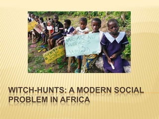 WITCH-HUNTS: A MODERN SOCIAL
PROBLEM IN AFRICA
 