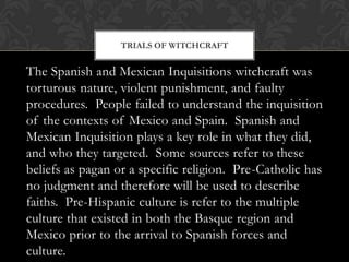 Trials of Witchcraft<br />The Spanish and Mexican Inquisitions witchcraft was torturous nature, violent punishment, and fa...