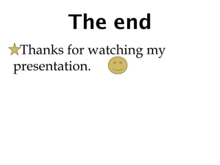 The end
 Thanks for watching my
presentation.
 