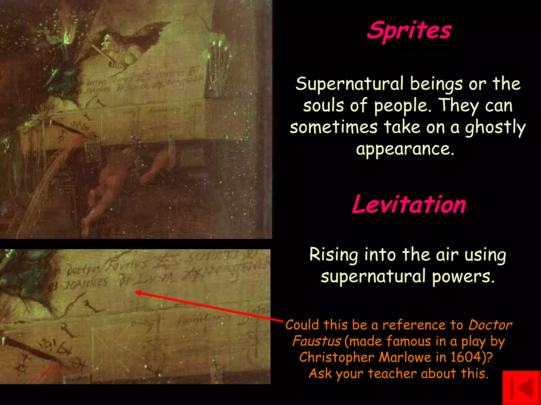 Could this be a reference to  Doctor Faustus  (made famous in a play by Christopher Marlowe in 1604)?  Ask your teacher about this. Sprites Supernatural beings or the souls of people. They can sometimes take on a ghostly appearance.   Levitation Rising into the air using supernatural powers. 