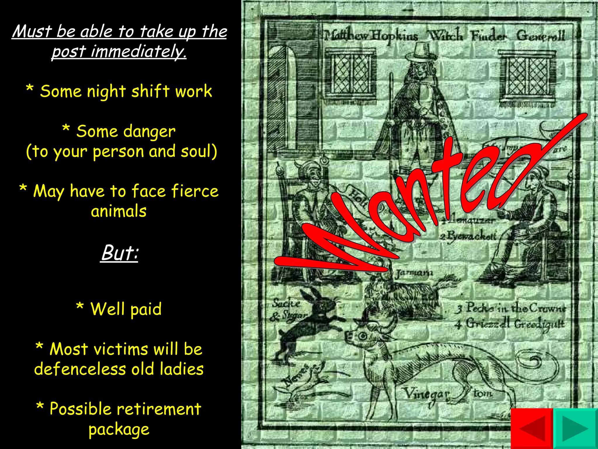 Wanted Must be able to take up the post immediately. * Some night shift work * Some danger  (to your person and soul) * May have to face fierce animals But: * Well paid * Most victims will be defenceless old ladies * Possible retirement   package 