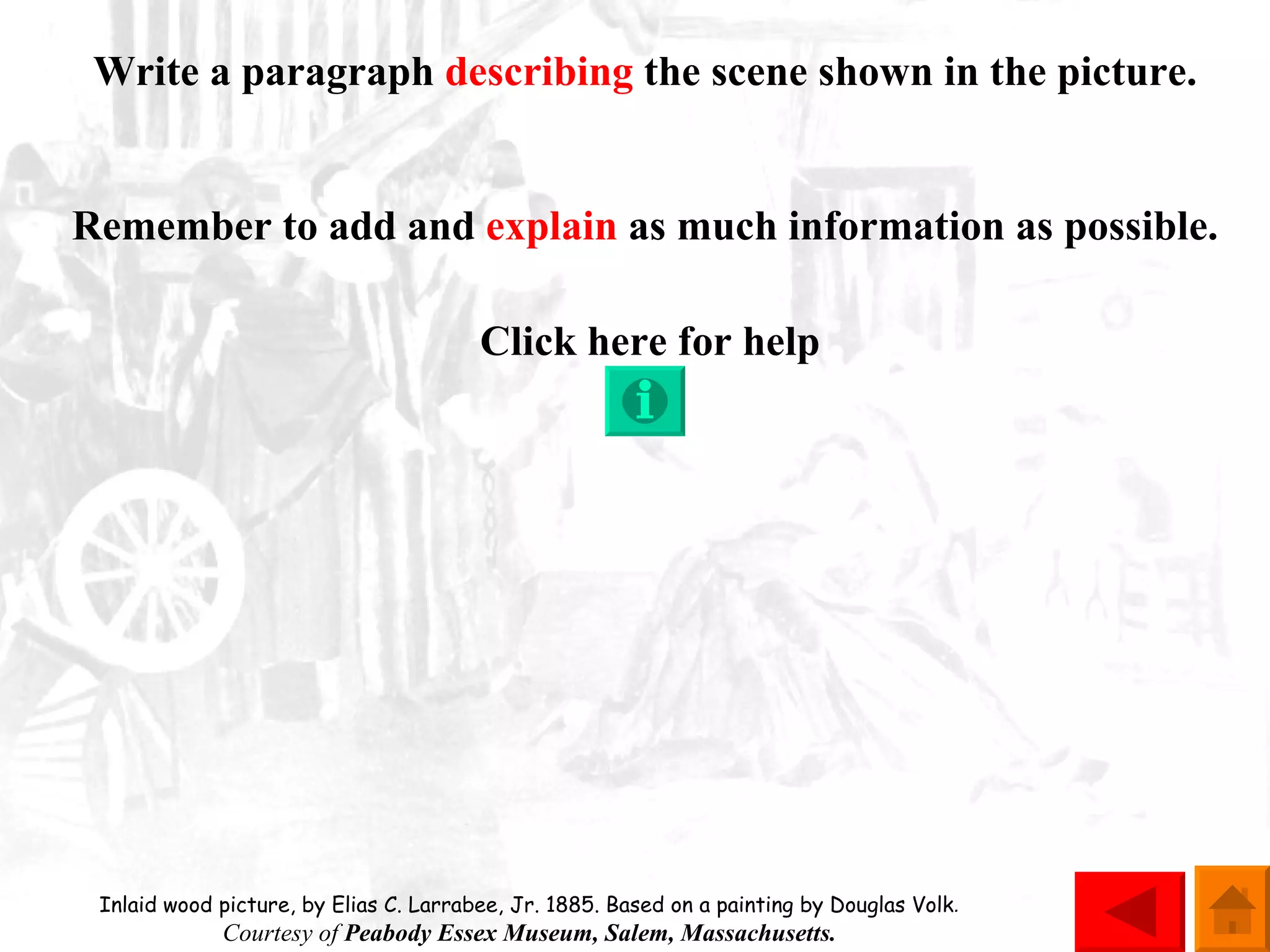 Write a paragraph  describing  the scene shown in the picture. Remember to add and  explain  as much information as possible. Click here for help Inlaid wood picture, by Elias C. Larrabee, Jr. 1885. Based on a painting by Douglas Volk .  Courtesy of  Peabody Essex Museum, Salem, Massachusetts.  