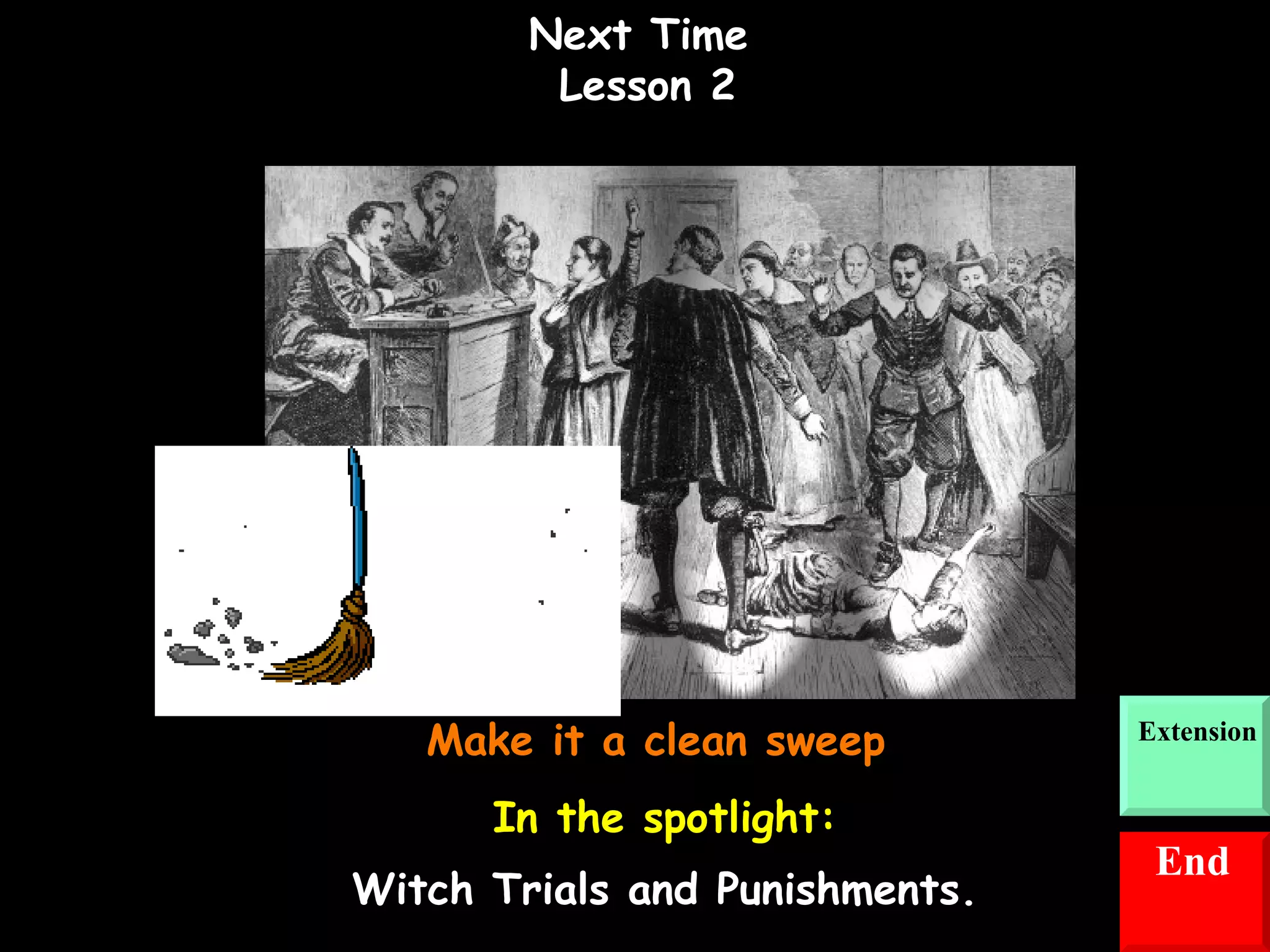 Next Time  Lesson 2 Make it a clean sweep  In the spotlight: Witch Trials and Punishments. End Extension 