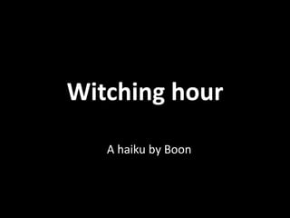 Witching hour

   A haiku by Boon
 