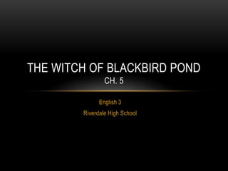 THE WITCH OF BLACKBIRD POND
CH. 5
English 3
Riverdale High School

 