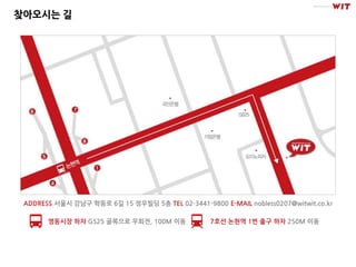 찾아오시는 길




 ADDRESS 서울시 강남구 학동로 6길 15 정우빌딩 5층 TEL 02-3441-9800 E-MAIL nobless0207@witwit.co.kr

       영동시장 하차 GS25 골목으로 우회전, 100M 이동             7호선 논현역 1번 출구 하차 250M 이동
 
