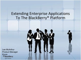 Extending Enterprise Applications To The BlackBerry ®  Platform Lee McArthur Product Manager Kryos 