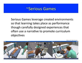 ~Serious	
  Games	
  

	
  Serious	
  Games	
  leverage	
  created	
  environments	
  
    so	
  that	
  learning	
  takes...