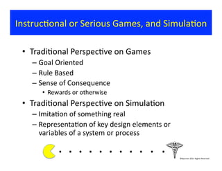 InstrucConal	
  or	
  Serious	
  Games,	
  and	
  SimulaCon	
  

  •  TradiConal	
  PerspecCve	
  on	
  Games	
  
     –  ...