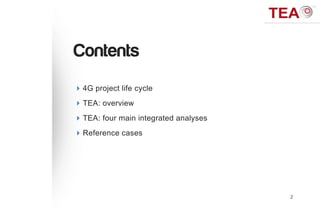 Contents
 4G project life cycle
 TEA: overview
 TEA: four main integrated analyses
 Reference cases




                                       2
 