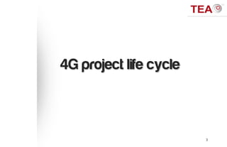 4G project life cycle



                        3
 