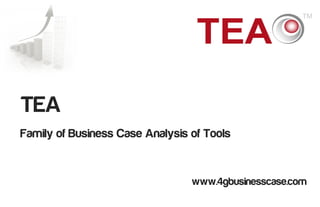 TEA
Family of Business Case Analysis of Tools


                                 www.4gbusinesscase.com
                                                   1
 