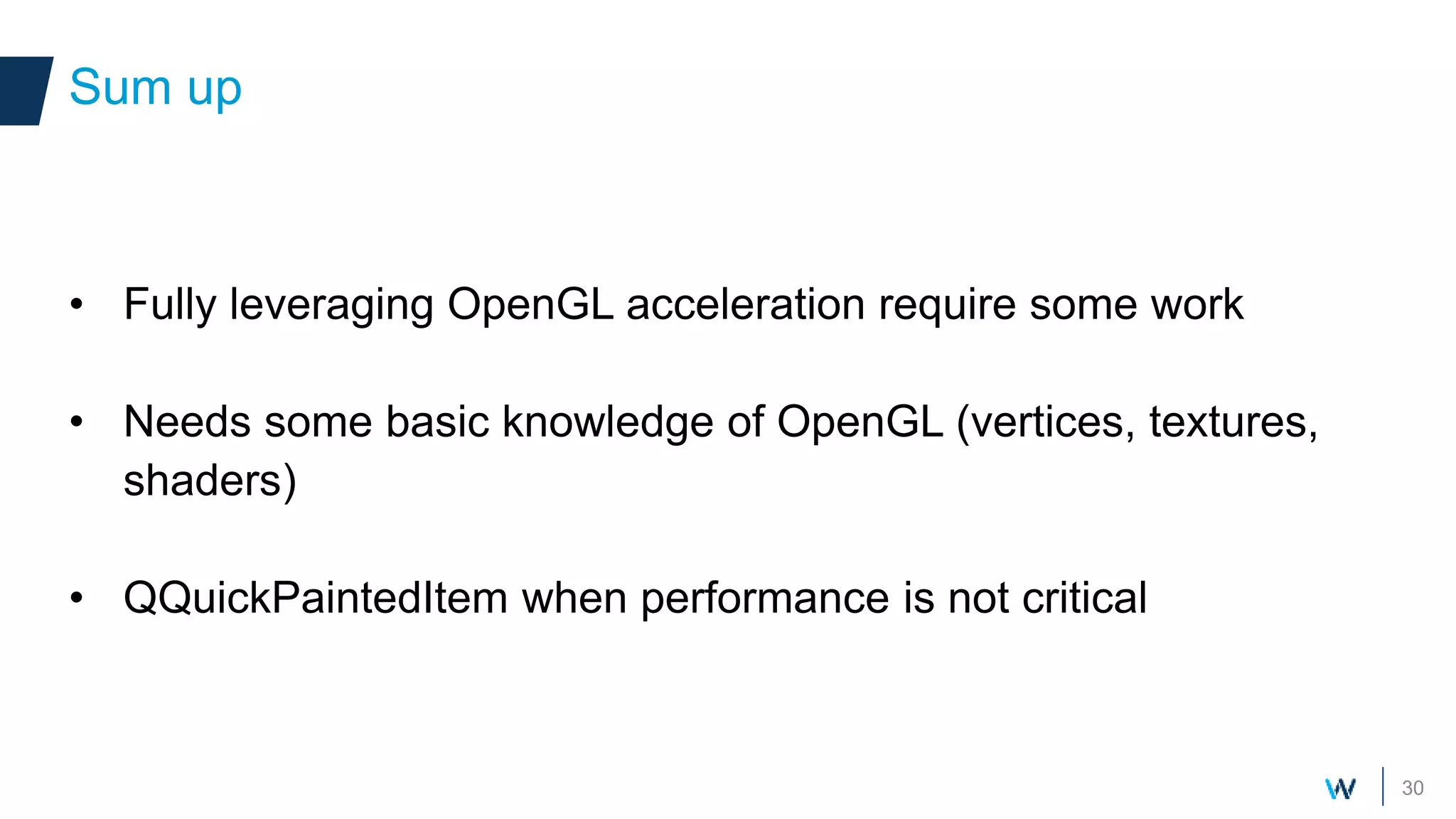 30
• Fully leveraging OpenGL acceleration require some work
• Needs some basic knowledge of OpenGL (vertices, textures,
shaders)
• QQuickPaintedItem when performance is not critical
Sum up
 