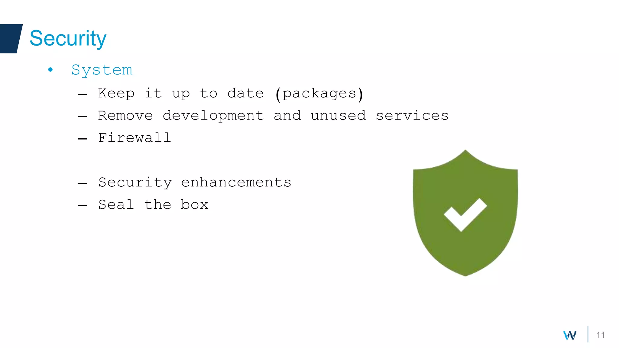 11
Security
• System
– Keep it up to date (packages)
– Remove development and unused services
– Firewall
– Security enhancements
– Seal the box
 