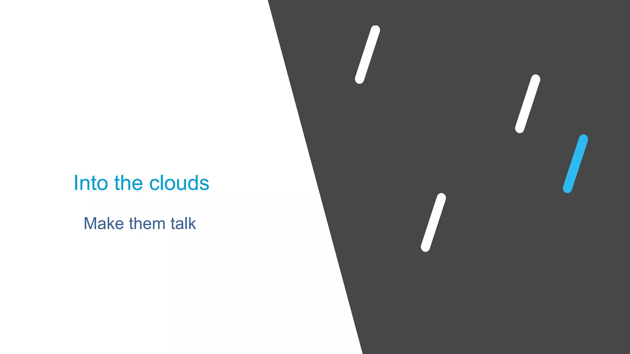 Make them talk
Into the clouds
 