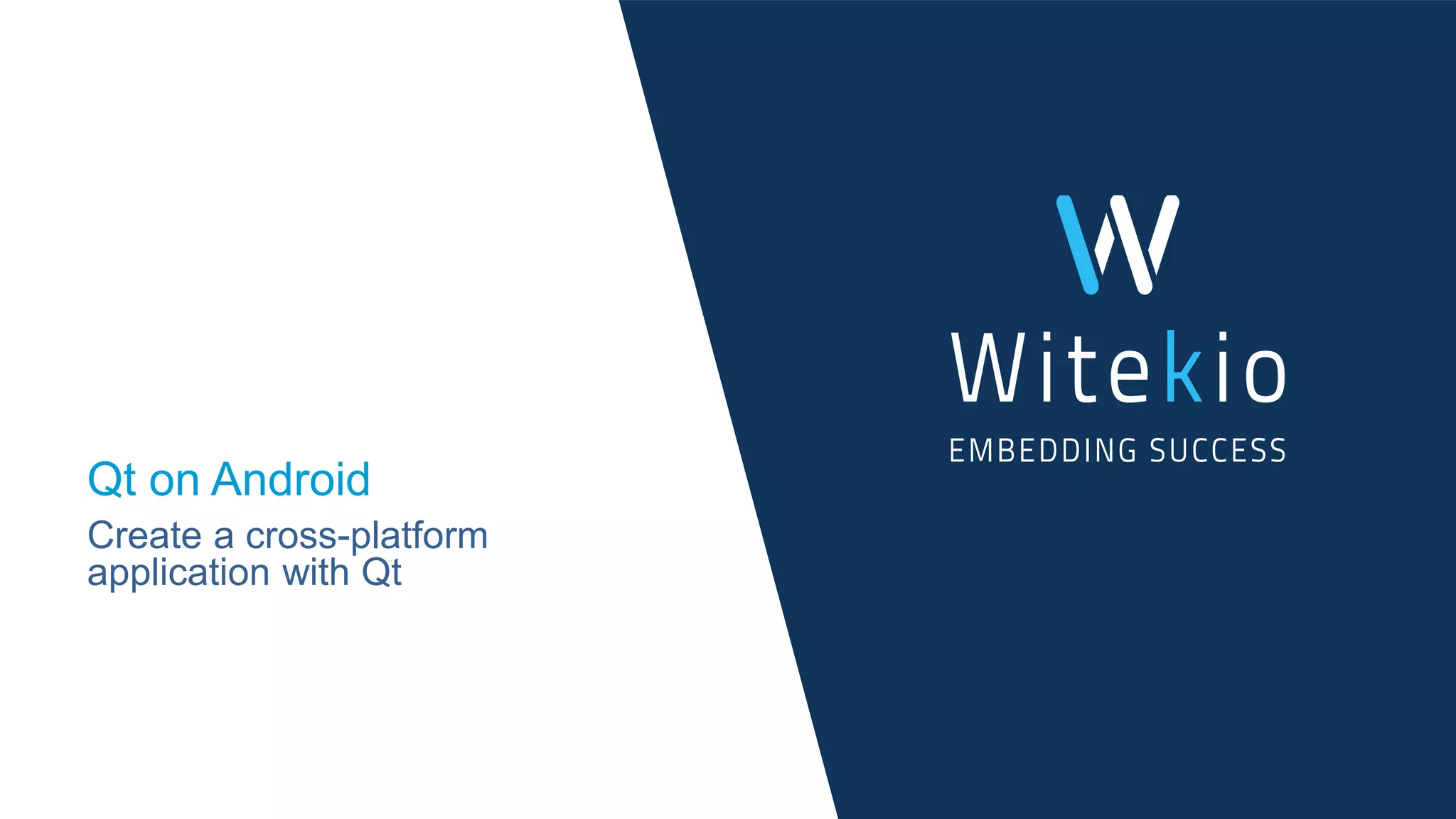 Qt on Android
Create a cross-platform
application with Qt
 