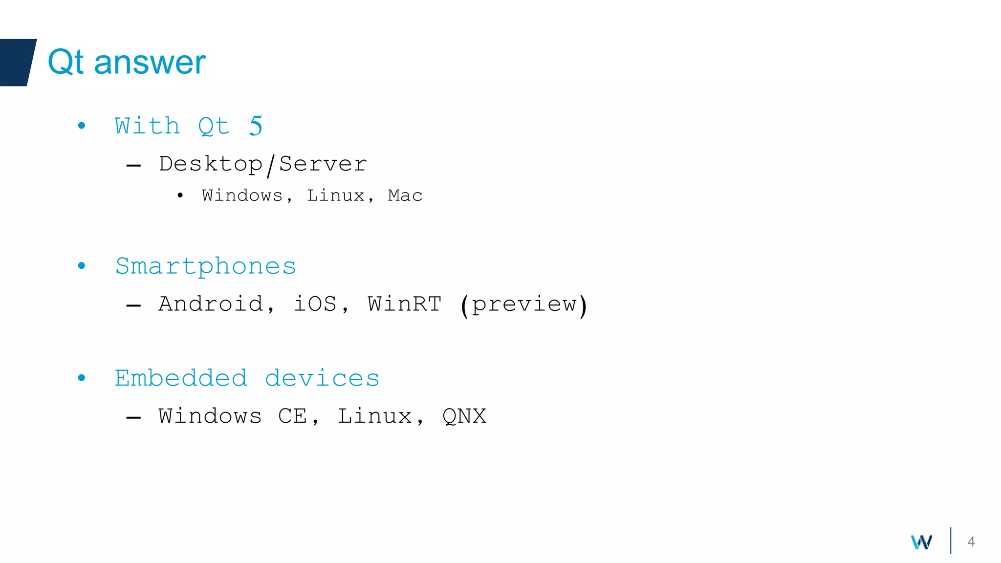 4
Qt answer
Your own components
• With Qt 5
– Desktop/Server
• Windows, Linux, Mac
• Smartphones
– Android, iOS, WinRT (preview)
• Embedded devices
– Windows CE, Linux, QNX
 