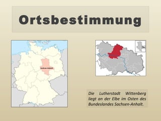 Ortsbestimmung Die Lutherstadt Wittenberg liegt an der Elbe im Osten des Bundeslandes Sachsen-Anhalt . 