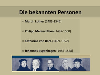 Martin Luther  (1483-1546) Philipp Melanchthon  (1497-1560) Katharina von Bora  (1499-1552) Johannes Bugenhagen  (1485-1558) Die bekannten Personen 