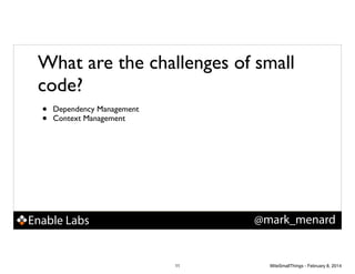 What are the challenges of small
code?
•
•

Dependency Management!
Context Management

@mark_menard

Enable Labs

11

WiteSmallThings - February 8, 2014

 