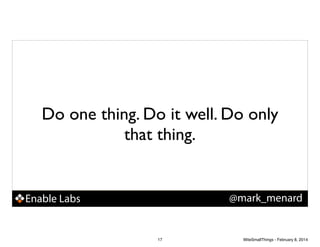 Do one thing. Do it well. Do only
that thing.

@mark_menard

Enable Labs

17

WiteSmallThings - February 8, 2014

 