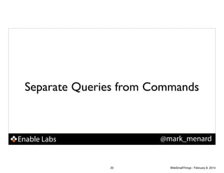 Separate Queries from Commands

@mark_menard

Enable Labs

20

WiteSmallThings - February 8, 2014

 