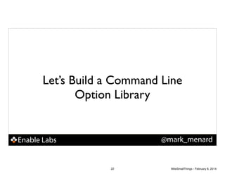 Let’s Build a Command Line
Option Library

@mark_menard

Enable Labs

22

WiteSmallThings - February 8, 2014

 
