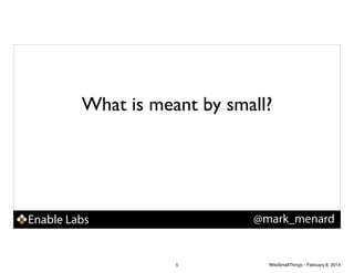 What is meant by small?

@mark_menard

Enable Labs

5

WiteSmallThings - February 8, 2014

 