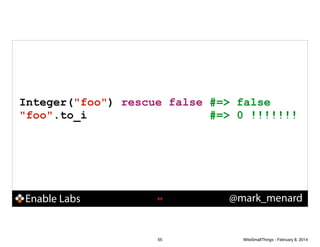 Integer("foo") rescue false #=> false
"foo".to_i
#=> 0 !!!!!!!

Enable Labs

!55

55

@mark_menard

WiteSmallThings - February 8, 2014

 