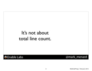 It’s not about
total line count.

@mark_menard

Enable Labs

6

WiteSmallThings - February 8, 2014

 