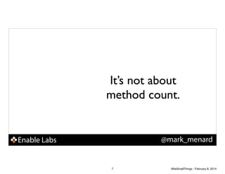 It’s not about
method count.

@mark_menard

Enable Labs

7

WiteSmallThings - February 8, 2014

 
