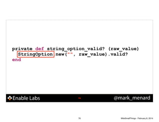 private def string_option_valid? (raw_value)
StringOption.new("", raw_value).valid?
end

Enable Labs

!76

76

@mark_menard

WiteSmallThings - February 8, 2014

 