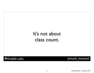 It’s not about
class count.

@mark_menard

Enable Labs

8

WiteSmallThings - February 8, 2014

 