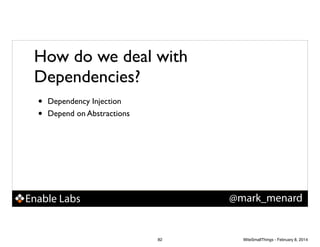 How do we deal with
Dependencies?
•
•

Dependency Injection!
Depend on Abstractions

@mark_menard

Enable Labs

82

WiteSmallThings - February 8, 2014

 
