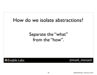 How do we isolate abstractions?
Separate the “what”
from the “how”.

@mark_menard

Enable Labs

85

WiteSmallThings - February 8, 2014

 