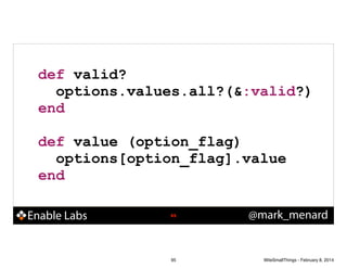 !

def valid?
options.values.all?(&:valid?)
end
!

def value (option_flag)
options[option_flag].value
end
Enable Labs

!95

95

@mark_menard

WiteSmallThings - February 8, 2014

 